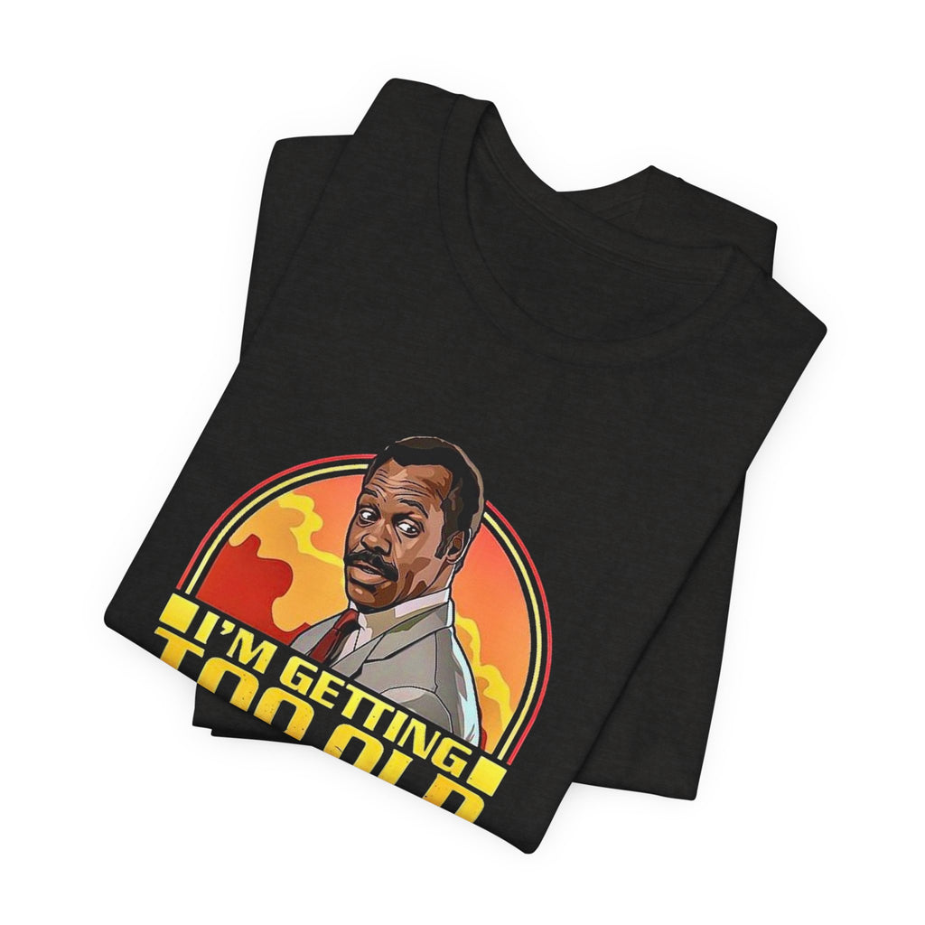 Funny Lethal Weapon Shirt — "I'm Getting Too Old For This Sh!t" Graphic Shirt